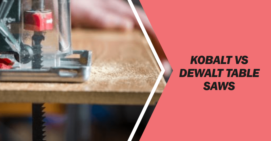 Kobalt vs Dewalt Table Saws